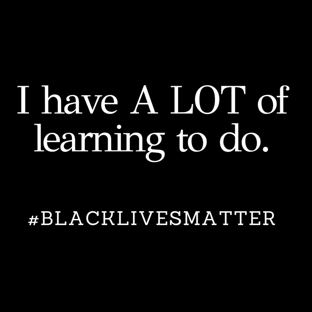 black lives matter - i have a lot of learning to do